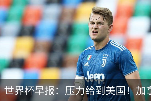 世界杯早报：压力给到美国！加拿大1-1波黑 本届东道主依旧不败