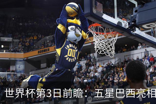 世界杯第3日前瞻：五星巴西亮相 亚足联球队面临“欧洲大考”